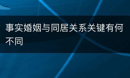 事实婚姻与同居关系关键有何不同