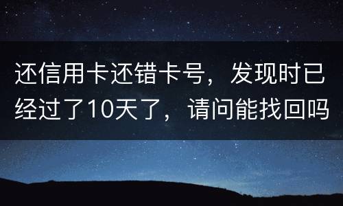 还信用卡还错卡号，发现时已经过了10天了，请问能找回吗