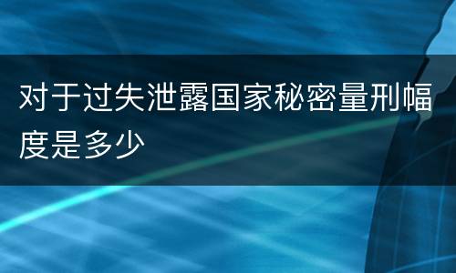对于过失泄露国家秘密量刑幅度是多少