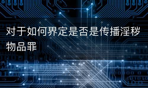 对于如何界定是否是传播淫秽物品罪