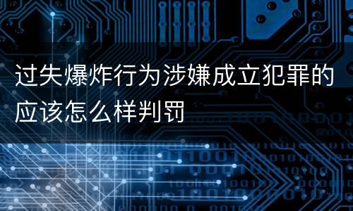 过失爆炸行为涉嫌成立犯罪的应该怎么样判罚