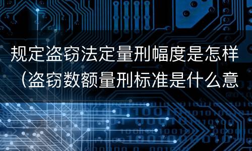 规定盗窃法定量刑幅度是怎样（盗窃数额量刑标准是什么意思）