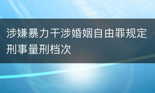 涉嫌暴力干涉婚姻自由罪规定刑事量刑档次