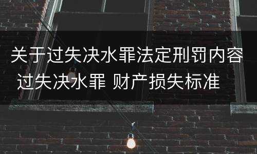 关于过失决水罪法定刑罚内容 过失决水罪 财产损失标准