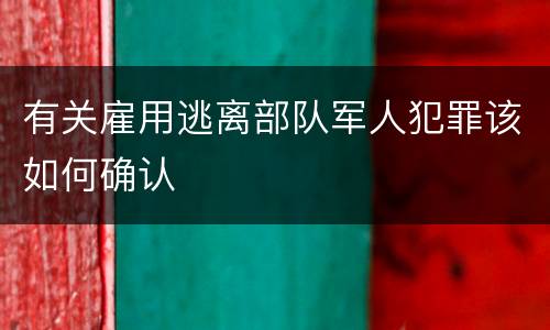 有关雇用逃离部队军人犯罪该如何确认