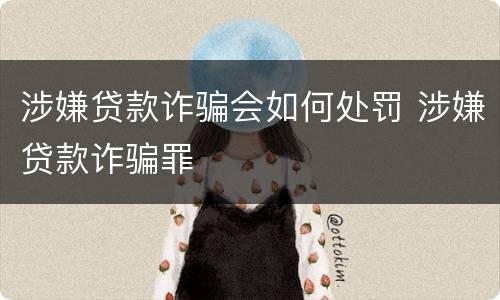 涉嫌贷款诈骗会如何处罚 涉嫌贷款诈骗罪
