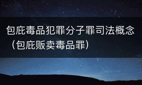 包庇毒品犯罪分子罪司法概念（包庇贩卖毒品罪）