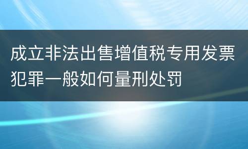 成立非法出售增值税专用发票犯罪一般如何量刑处罚