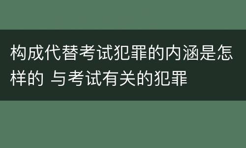 构成代替考试犯罪的内涵是怎样的 与考试有关的犯罪