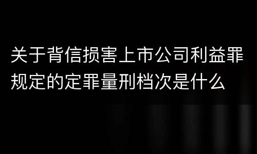 关于背信损害上市公司利益罪规定的定罪量刑档次是什么