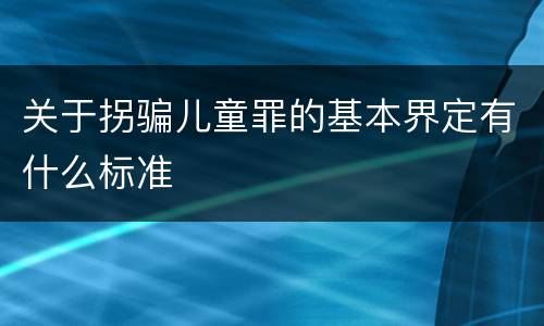 关于拐骗儿童罪的基本界定有什么标准