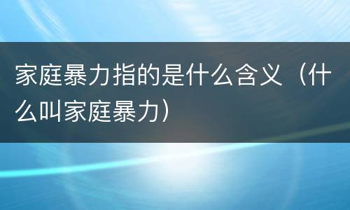 家庭暴力指的是什么含义（什么叫家庭暴力）