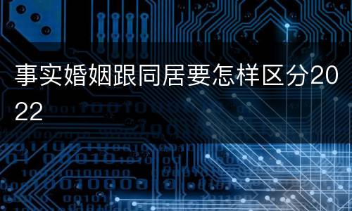 事实婚姻跟同居要怎样区分2022
