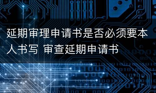 延期审理申请书是否必须要本人书写 审查延期申请书
