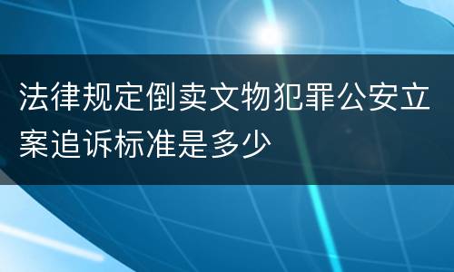 法律规定倒卖文物犯罪公安立案追诉标准是多少