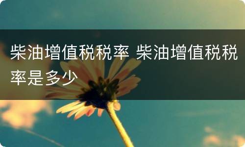 柴油增值税税率 柴油增值税税率是多少