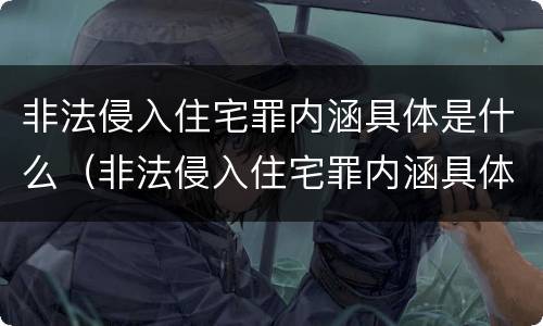 非法侵入住宅罪内涵具体是什么（非法侵入住宅罪内涵具体是什么内容）