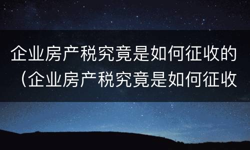 企业房产税究竟是如何征收的（企业房产税究竟是如何征收的呢）