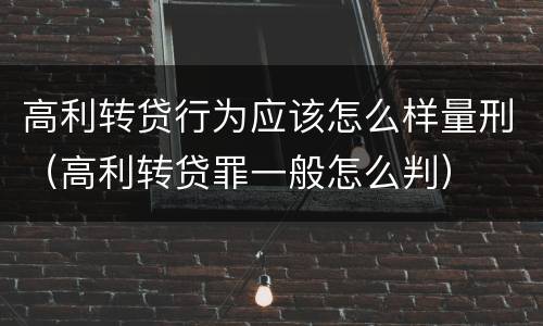 高利转贷行为应该怎么样量刑（高利转贷罪一般怎么判）