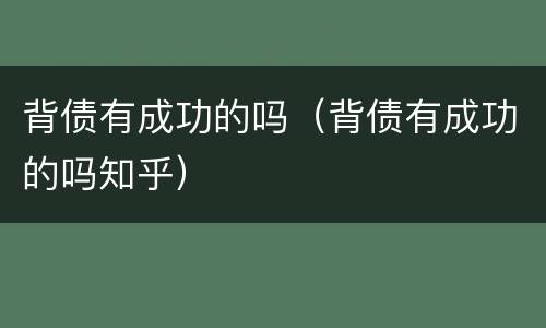 背债有成功的吗（背债有成功的吗知乎）