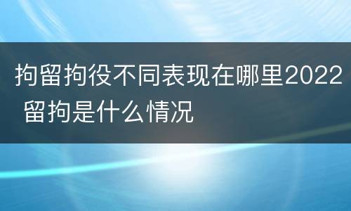 拘留拘役不同表现在哪里2022 留拘是什么情况