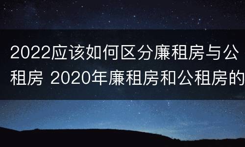 2022应该如何区分廉租房与公租房 2020年廉租房和公租房的区别