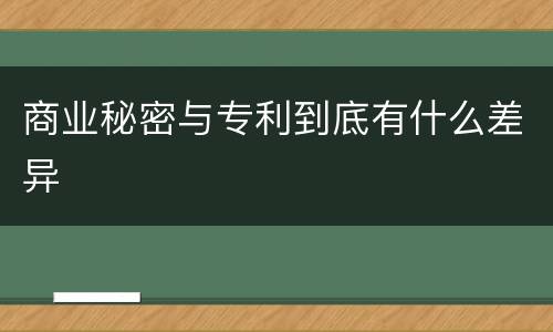 商业秘密与专利到底有什么差异