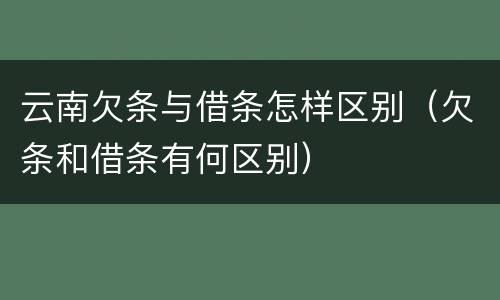 云南欠条与借条怎样区别（欠条和借条有何区别）