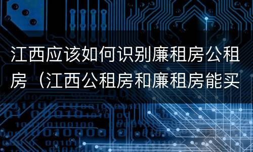 江西应该如何识别廉租房公租房（江西公租房和廉租房能买吗）