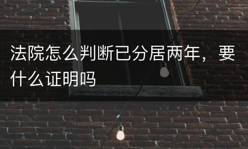 法院怎么判断已分居两年，要什么证明吗