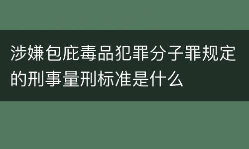 涉嫌包庇毒品犯罪分子罪规定的刑事量刑标准是什么