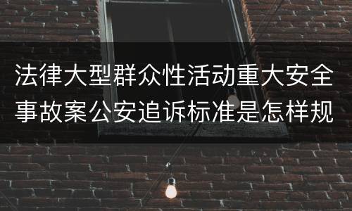 法律大型群众性活动重大安全事故案公安追诉标准是怎样规定