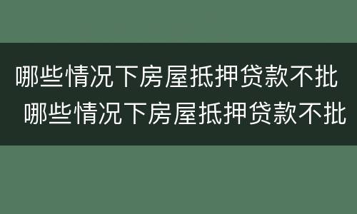 哪些情况下房屋抵押贷款不批 哪些情况下房屋抵押贷款不批准