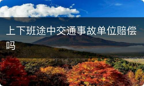 上下班途中交通事故单位赔偿吗