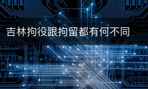 吉林拘役跟拘留都有何不同