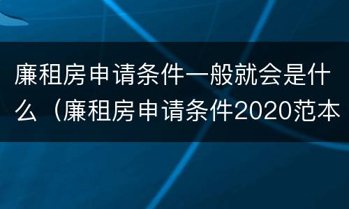 廉租房申请条件一般就会是什么（廉租房申请条件2020范本）