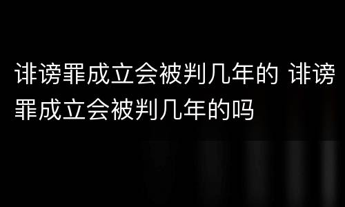 诽谤罪成立会被判几年的 诽谤罪成立会被判几年的吗