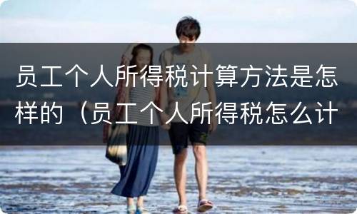 员工个人所得税计算方法是怎样的（员工个人所得税怎么计算）