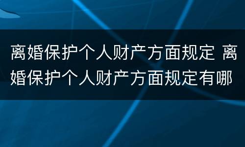 离婚保护个人财产方面规定 离婚保护个人财产方面规定有哪些