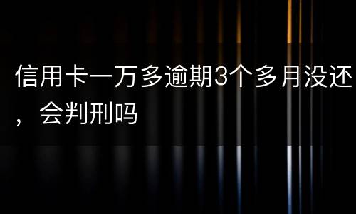 信用卡一万多逾期3个多月没还，会判刑吗