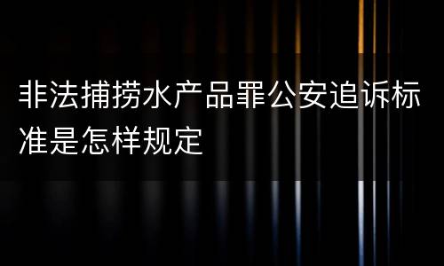 非法捕捞水产品罪公安追诉标准是怎样规定