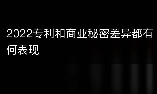 2022专利和商业秘密差异都有何表现