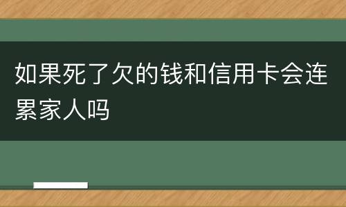 如果死了欠的钱和信用卡会连累家人吗 如果死了欠的钱和信用卡会连累家人吗