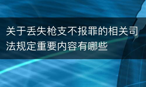关于丢失枪支不报罪的相关司法规定重要内容有哪些 关于丢失枪支不报罪的相关司法规定重要内容有哪些