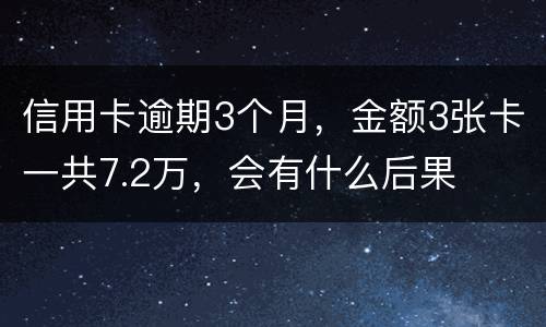 信用卡逾期3个月，金额3张卡一共7.2万，会有什么后果