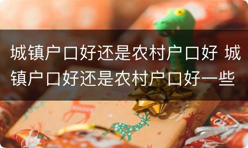 城镇户口好还是农村户口好 城镇户口好还是农村户口好一些