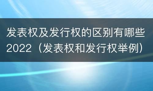发表权及发行权的区别有哪些2022（发表权和发行权举例）