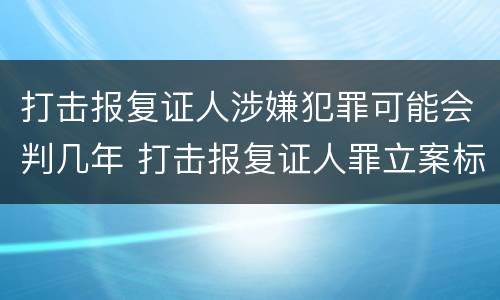 打击报复证人涉嫌犯罪可能会判几年 打击报复证人罪立案标准
