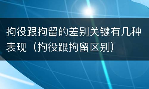 拘役跟拘留的差别关键有几种表现（拘役跟拘留区别）
