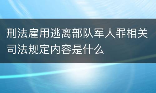 刑法雇用逃离部队军人罪相关司法规定内容是什么
